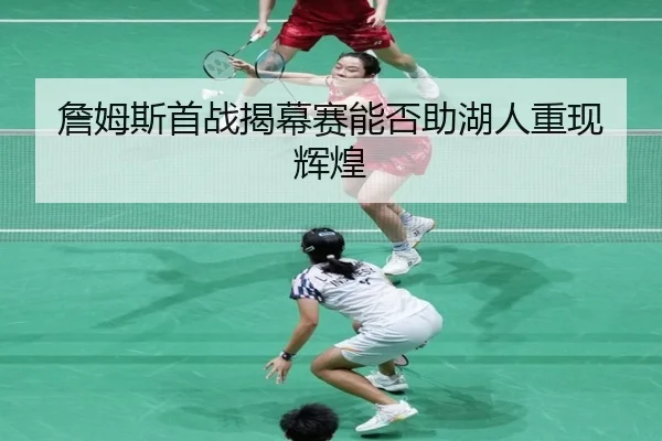 詹姆斯首战揭幕赛能否助湖人重现辉煌